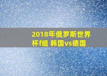 2018年俄罗斯世界杯f组 韩国vs德国